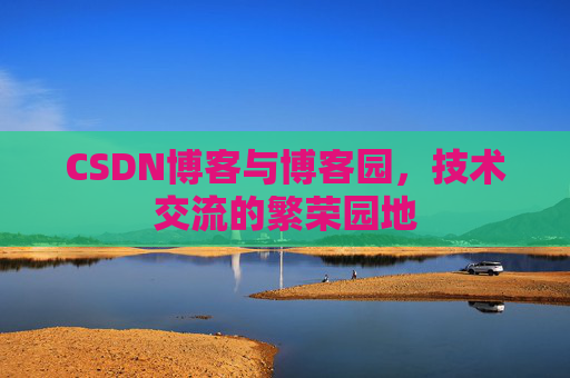 CSDN博客与博客园，技术交流的繁荣园地